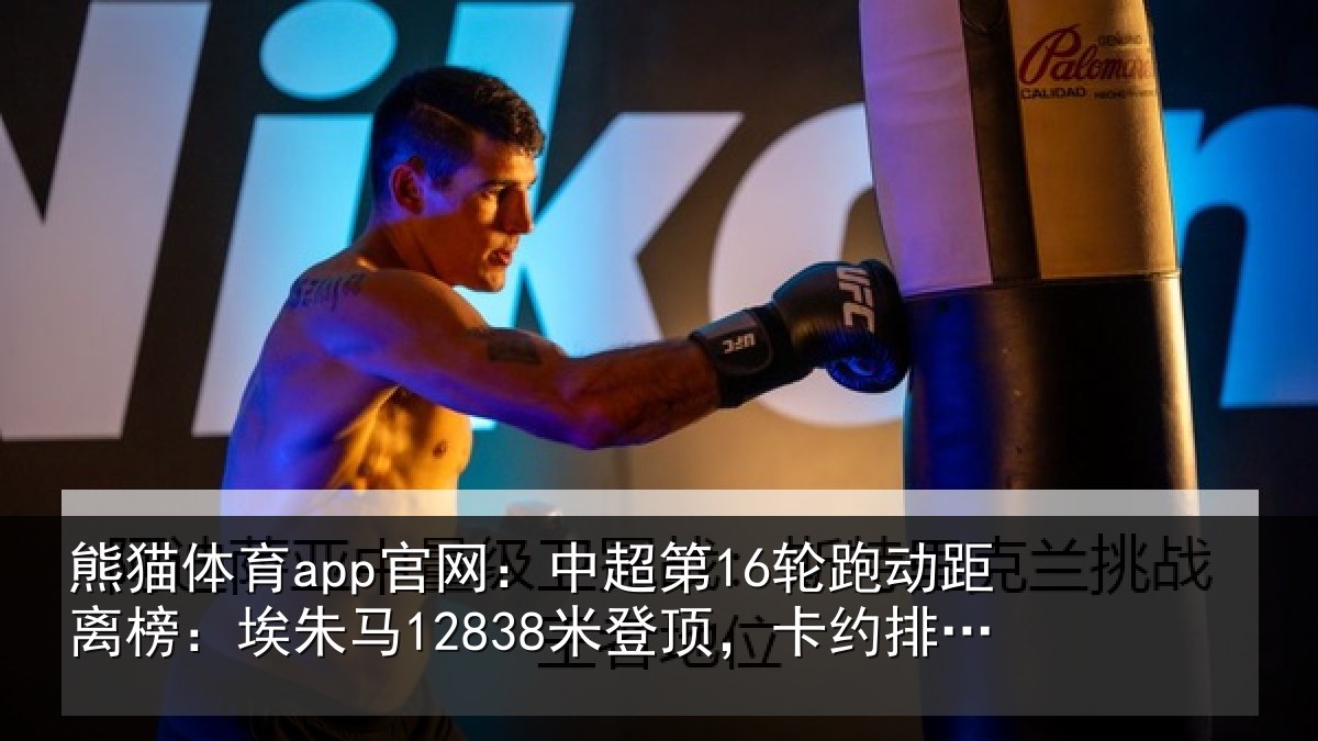熊猫体育app官网:中超第16轮跑动距离榜:埃朱马12838米登顶,卡约排第二