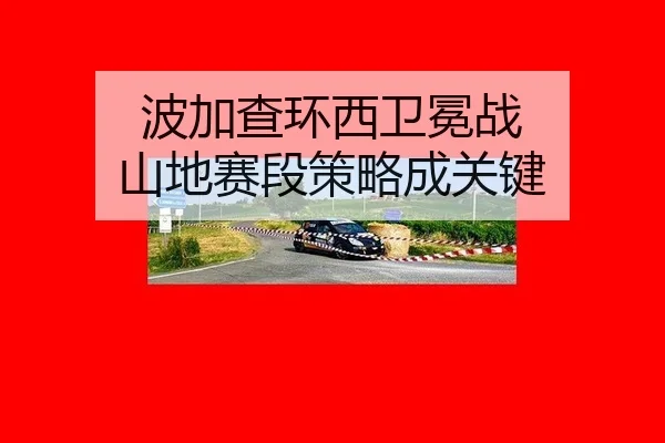 波加查环西卫冕战 山地赛段策略成关键