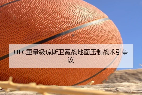 UFC重量级琼斯卫冕战地面压制战术引争议