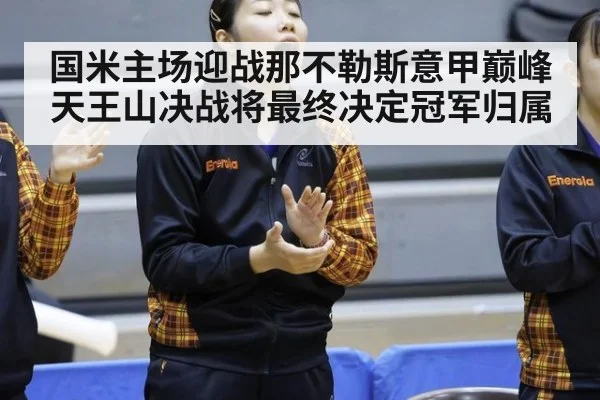 国米主场迎战那不勒斯意甲巅峰天王山决战将最终决定冠军归属