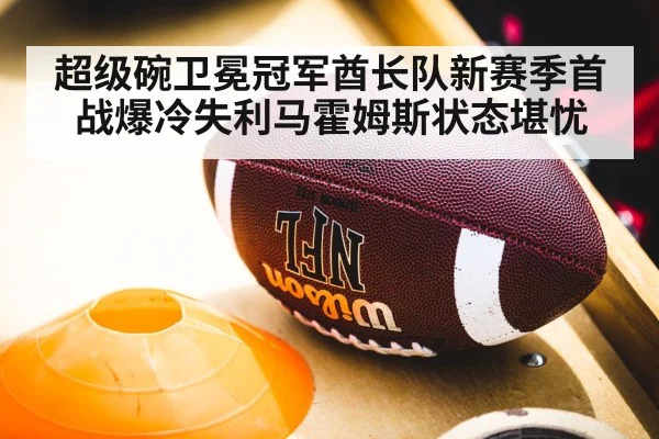 超级碗卫冕冠军酋长队新赛季首战爆冷失利马霍姆斯状态堪忧