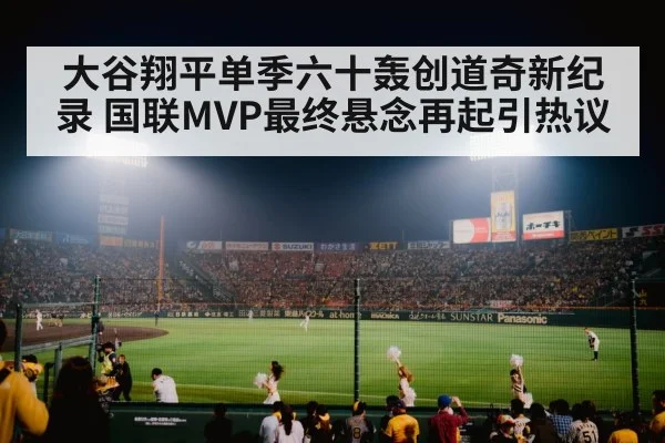 大谷翔平单季六十轰创道奇新纪录 国联MVP最终悬念再起引热议