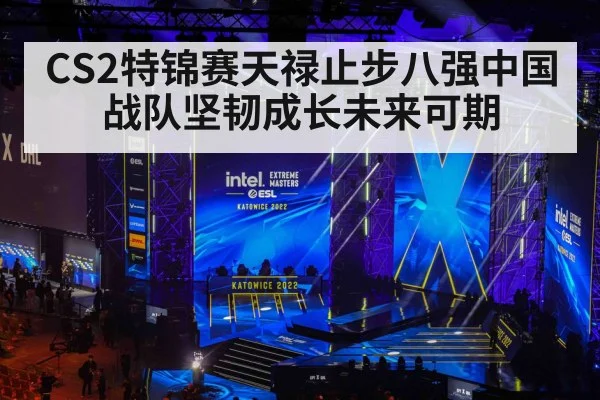 CS2特锦赛天禄止步八强中国战队坚韧成长未来可期