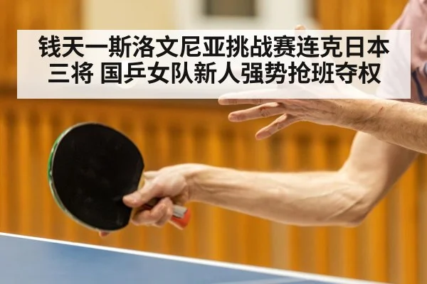 钱天一斯洛文尼亚挑战赛连克日本三将 国乒女队新人强势抢班夺权