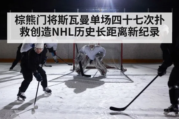 棕熊门将斯瓦曼单场四十七次扑救创造NHL历史长距离新纪录
