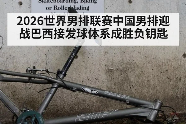 2026世界男排联赛中国男排迎战巴西接发球体系成胜负钥匙