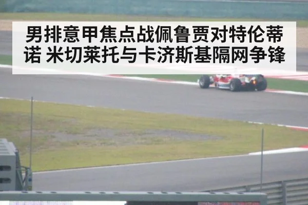 男排意甲焦点战佩鲁贾对特伦蒂诺 米切莱托与卡济斯基隔网争锋